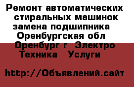 Ремонт автоматических  стиральных машинок замена подшипника - Оренбургская обл., Оренбург г. Электро-Техника » Услуги   